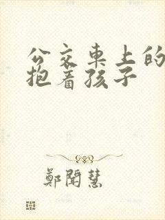 公交车上的诗绵抱着孩子