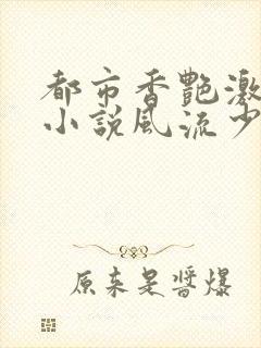 都市香艳激情肉小说风流少年小说