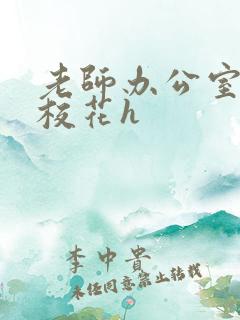 老师办公室狂肉校花h