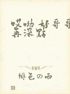 哎呦 好哥哥 再深点