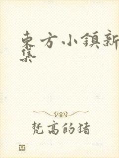 东方小镇新片合集