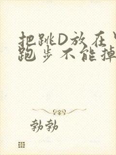 把跳D放在里面跑步不能掉