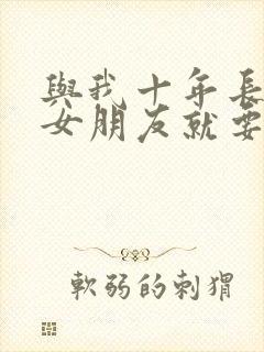 与我十年长跑的女朋友就要嫁人了