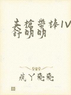 夹枪带棒1V2舒明明