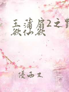 玉蒲扇2之艳乳欲仙欲