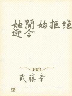 她开始拒绝慢迎迎合