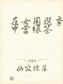 在女团选秀节目中当绿茶