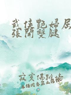 武侠艳妇屈辱的张开双腿