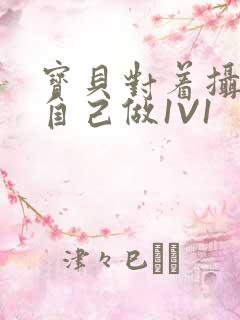 宝贝对着摄像头自己做1V1