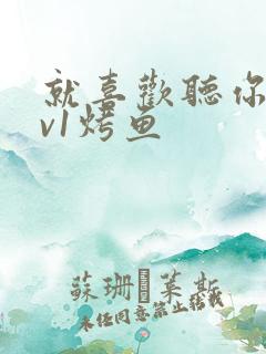 就喜欢听你叫1v1烤鱼