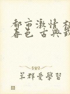 都市激情 校园春色 古典武侠