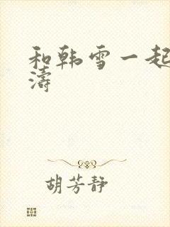 和韩雪一起玩刘涛