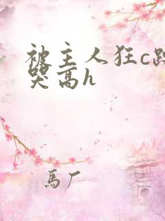 被主人狂c躁到哭高h