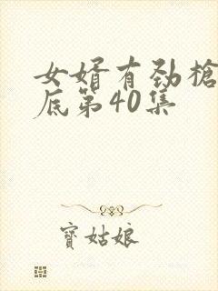 女婿有劲枪枪到底第40集