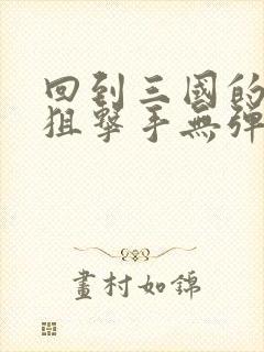 回到三国的特种狙击手无弹窗