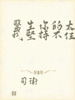 医生你的太大了我坚持不住了