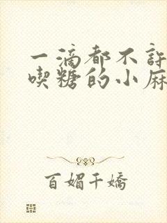 一滴都不许漏爱吃糖的小麻雀