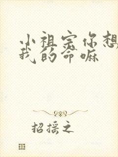 小祖宗你想要了我的命嘛