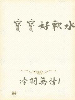 宝宝好软水好多