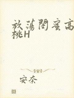 放荡闺蜜高H苏桃H