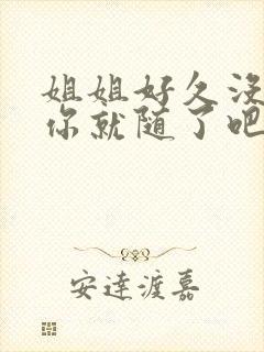 姐姐好久没有做你就随了吧