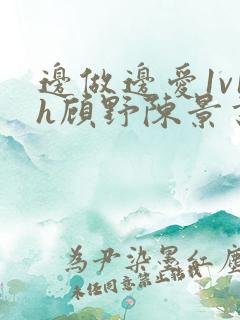 边做边爱1v1h顾野陈景书