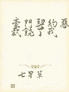 豪门契约恶魔总裁饶了我