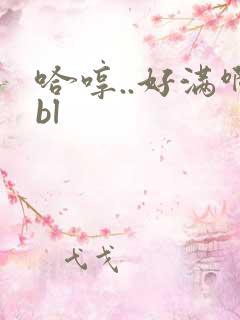 哈哼..好满啊bl