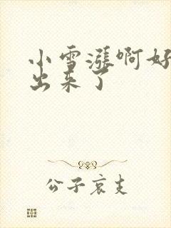 小雪涨啊好满流出来了