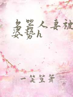 名器人妻被各种姿势h