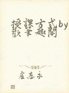 授课方式by清欢笔趣阁