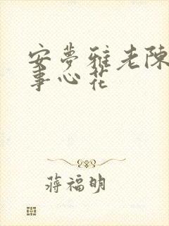 安梦雅老陈的故事心花