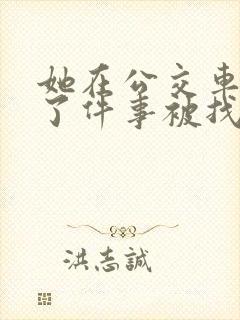 她在公交车上做了件事被找上门