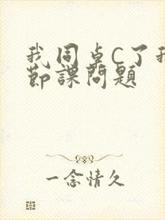 我同桌C了我一节课问题