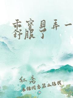 乖宝贝弄一下就舒服了