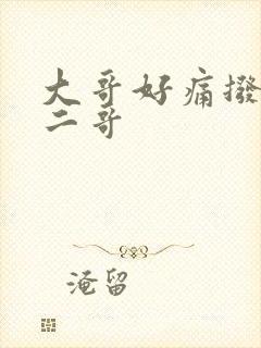 大哥好痛拨出去二哥