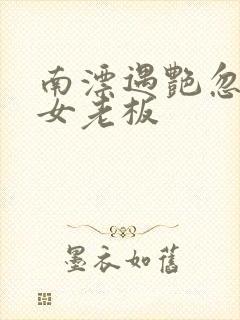 南漂遇艳忽悠美女老板