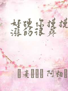 好硬你摸摸下面涨的很疼