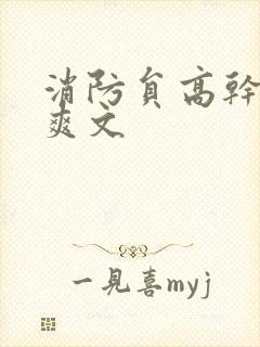 消防员高干h荤爽文