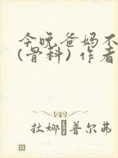 今晚爸妈不在家(骨科) 作者:鲜鱼