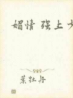 媚情 强上少将