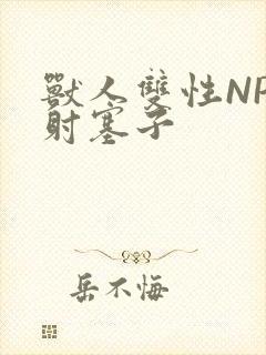 兽人双性NP内射塞子