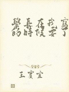 学长在我写作业的时候要了我