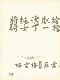 将纯洁献给沧涟骑士下一档万圣街