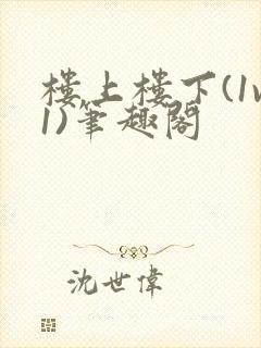 楼上楼下(1v1)笔趣阁