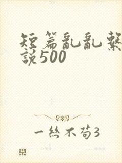 短篇乱乱系列小说500