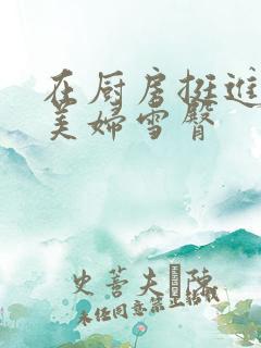 在厨房挺进市长美妇雪臀