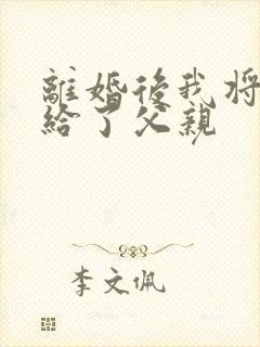 离婚后我将自己给了父亲