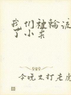 我们被轮流玩爽了小柔