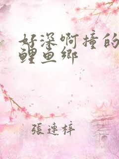 好深啊撞的好吗鲤鱼乡